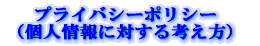 プライバシーポリシー （個人情報に対する考え方）